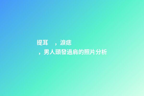 提耳，淚痣，男人頭發過肩的照片分析